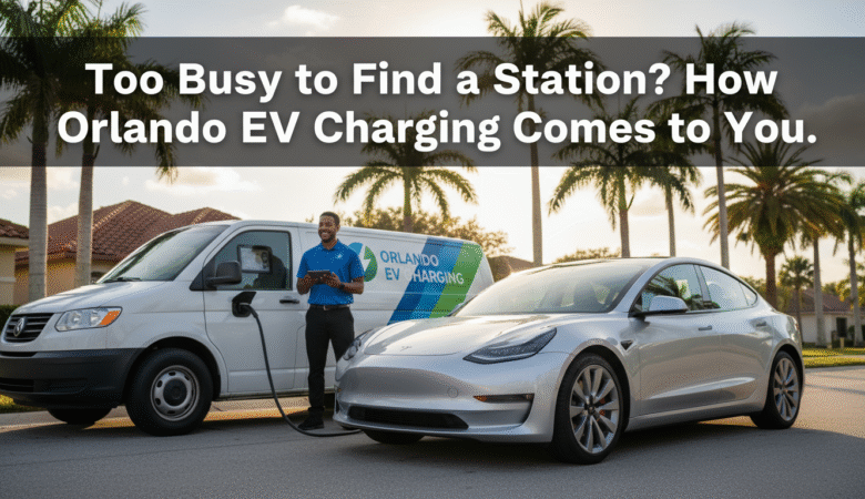 Too Busy to Find a Station? How Orlando’s Mobile EV Charging Comes to You