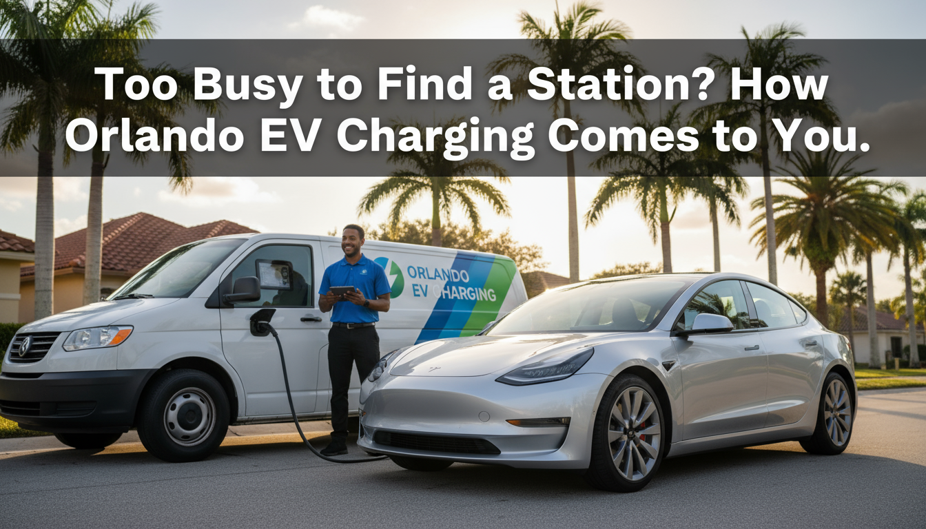 Too Busy to Find a Station? How Orlando's Mobile EV Charging Comes to You