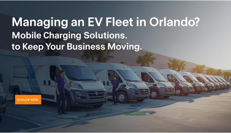 Managing an EV Fleet in Orlando? Mobile Charging Solutions to Keep Your Business Moving